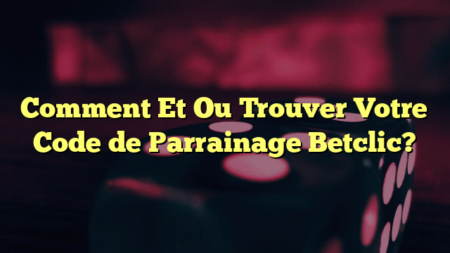 Comment Et Ou Trouver Votre Code de Parrainage Betclic?