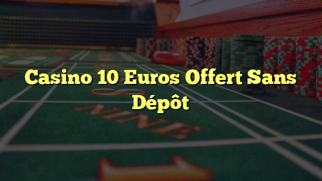 Casino 10 Euros Offert Sans Dépôt