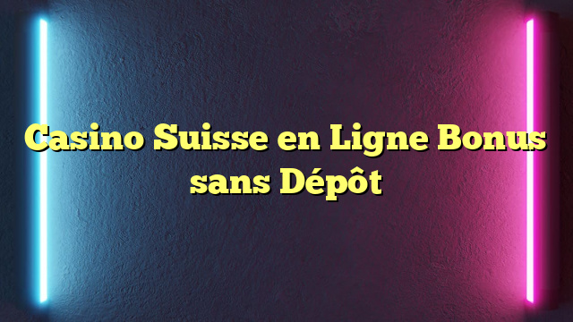 Casino Suisse en Ligne Bonus sans Dépôt