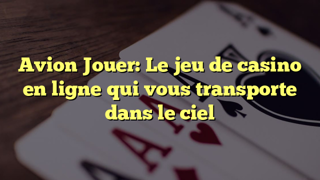 Avion Jouer: Le jeu de casino en ligne qui vous transporte dans le ciel