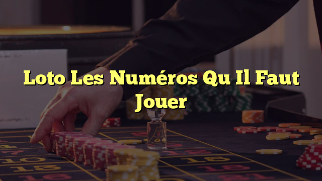 Loto Les Numéros Qu Il Faut Jouer