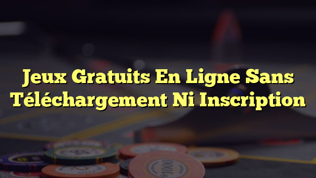 Jeux Gratuits En Ligne Sans Téléchargement Ni Inscription