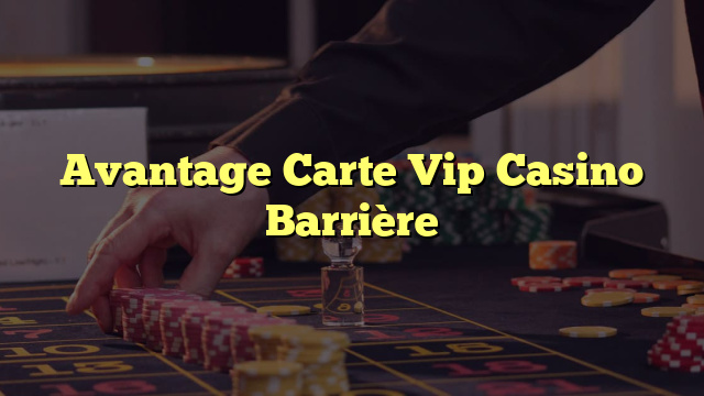 Avantage Carte Vip Casino Barrière