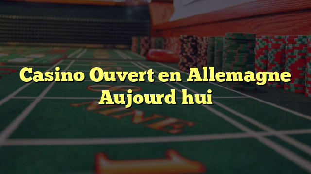 Casino Ouvert en Allemagne Aujourd hui