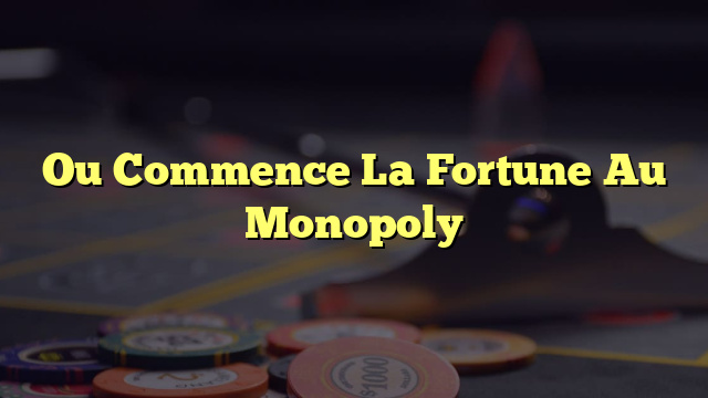 Ou Commence La Fortune Au Monopoly