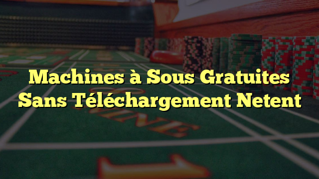 Machines à Sous Gratuites Sans Téléchargement Netent