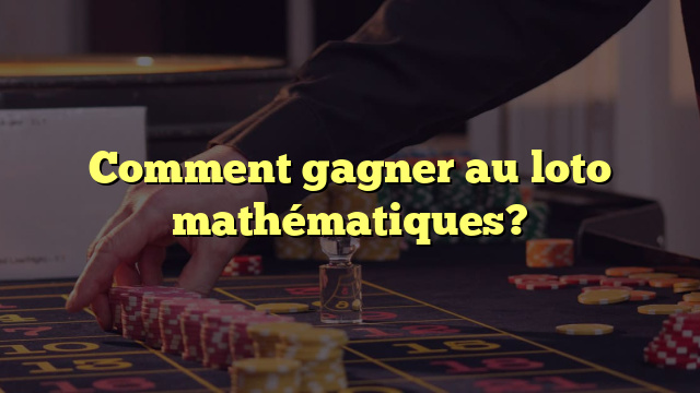 Comment gagner au loto mathématiques?