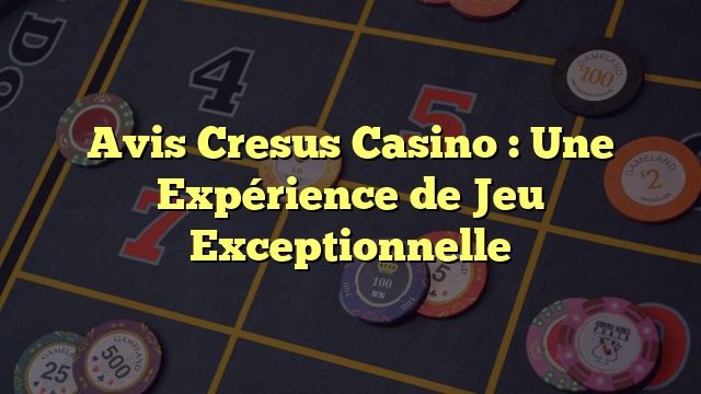 Avis Cresus Casino : Une Expérience de Jeu Exceptionnelle