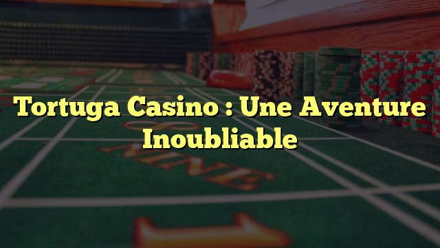 Tortuga Casino : Une Aventure Inoubliable