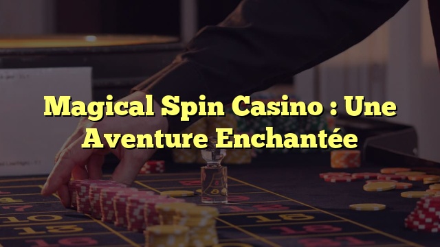 Magical Spin Casino : Une Aventure Enchantée