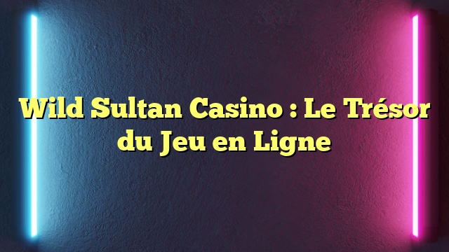 Wild Sultan Casino : Le Trésor du Jeu en Ligne